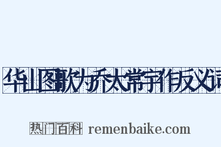 华山图歌为乔太常宇作反义词是什么意思的图片